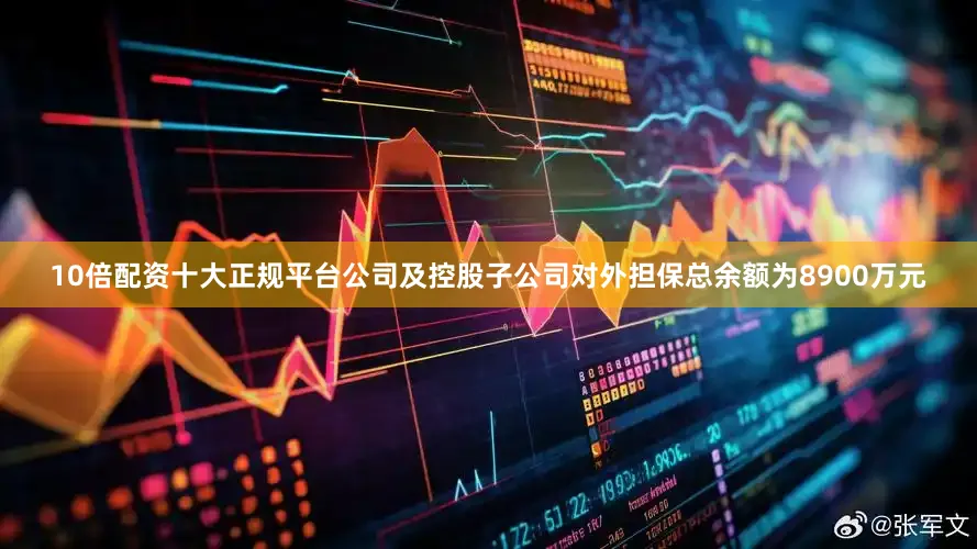 10倍配资十大正规平台公司及控股子公司对外担保总余额为8900万元