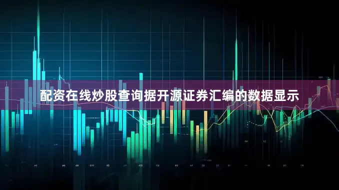 配资在线炒股查询据开源证券汇编的数据显示