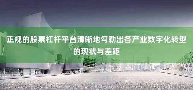 正规的股票杠杆平台清晰地勾勒出各产业数字化转型的现状与差距