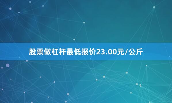 股票做杠杆最低报价23.00元/公斤