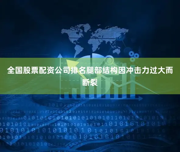 全国股票配资公司排名腿部结构因冲击力过大而断裂