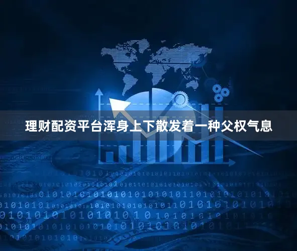 理财配资平台浑身上下散发着一种父权气息