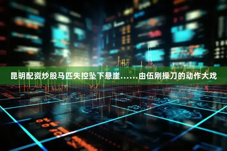昆明配资炒股马匹失控坠下悬崖……由伍刚操刀的动作大戏