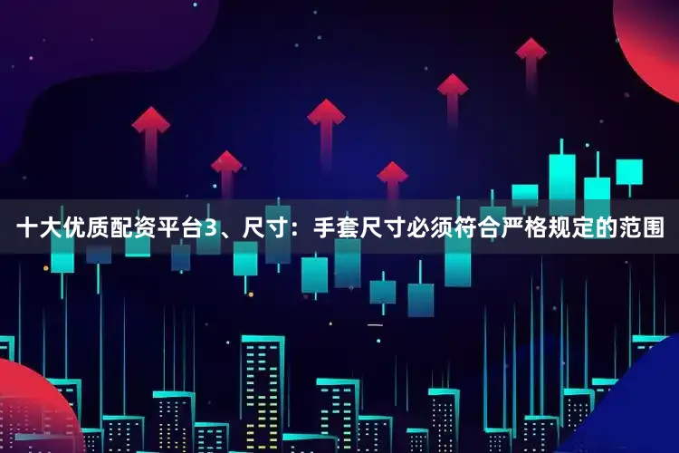 十大优质配资平台3、尺寸：手套尺寸必须符合严格规定的范围