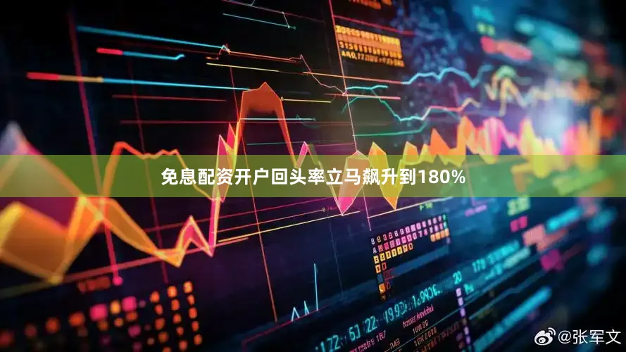免息配资开户回头率立马飙升到180%