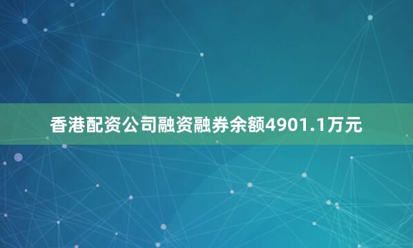 香港配资公司融资融券余额4901.1万元