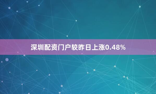 深圳配资门户较昨日上涨0.48%