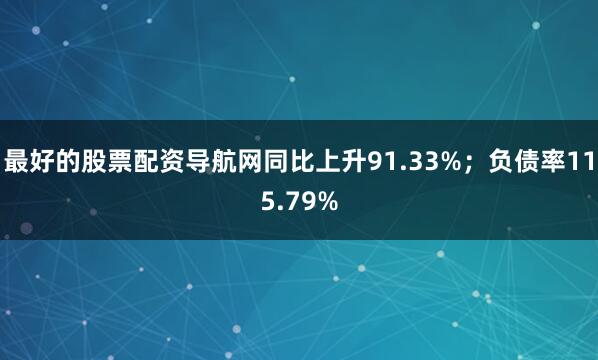 最好的股票配资导航网同比上升91.33%；负债率115.79%
