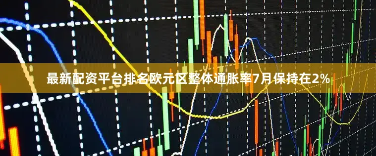 最新配资平台排名欧元区整体通胀率7月保持在2%